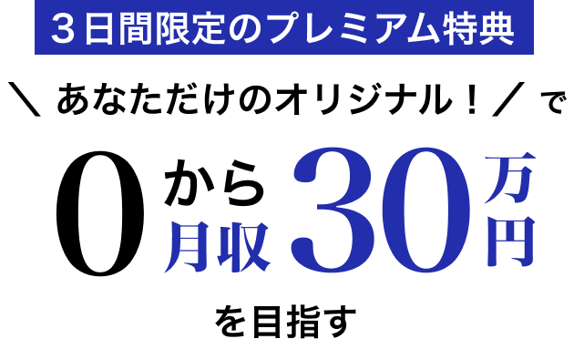 【3日間限定のプレミアム特典】＼ あなただけのオリジナル！／ で0から月収30万円を目指す